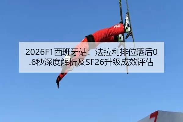 2026F1西班牙站：法拉利排位落后0.6秒深度解析及SF26升级成效评估