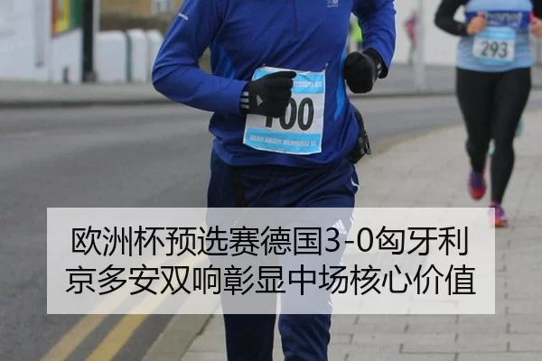 欧洲杯预选赛德国3-0匈牙利 京多安双响彰显中场核心价值