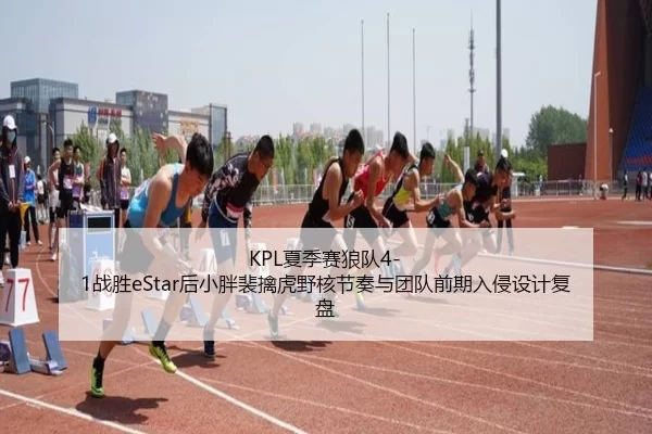 KPL夏季赛狼队4-1战胜eStar后小胖裴擒虎野核节奏与团队前期入侵设计复盘